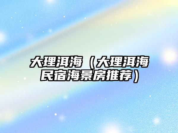 大理洱海（大理洱海民宿海景房推薦）