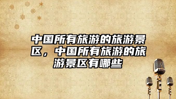 中國所有旅游的旅游景區，中國所有旅游的旅游景區有哪些