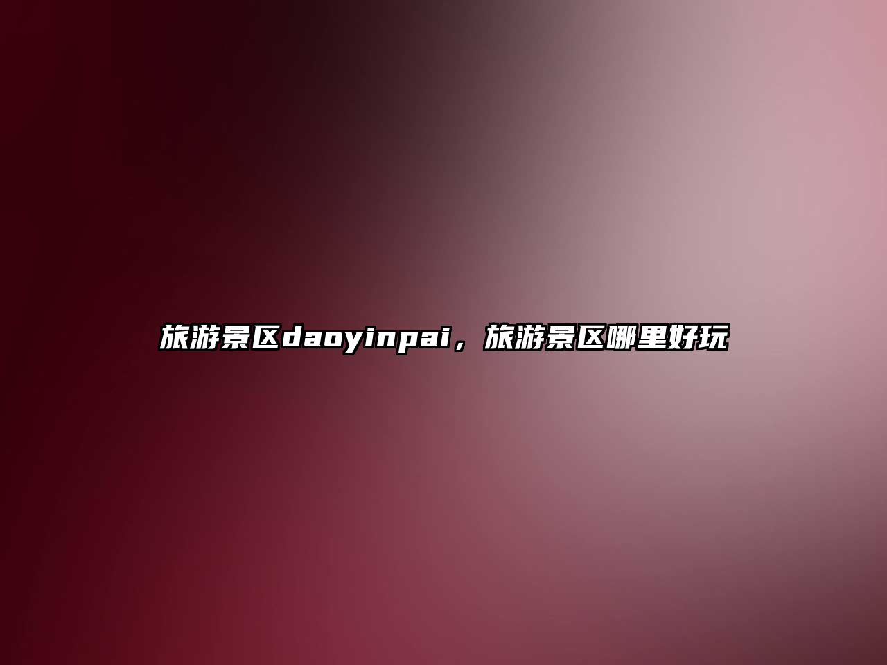 旅游景區daoyinpai，旅游景區哪里好玩