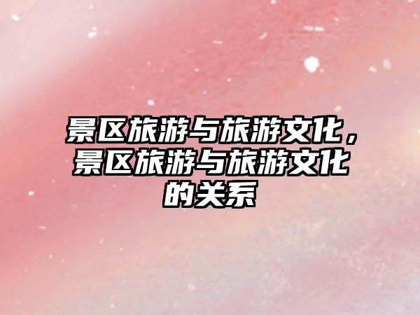 景區旅游與旅游文化，景區旅游與旅游文化的關系