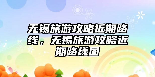無錫旅游攻略近期路線，無錫旅游攻略近期路線圖