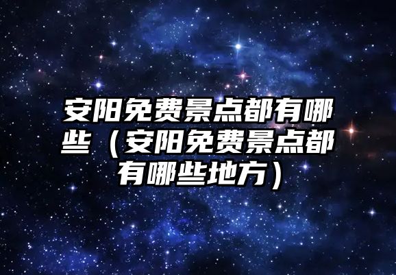 安陽免費景點都有哪些（安陽免費景點都有哪些地方）