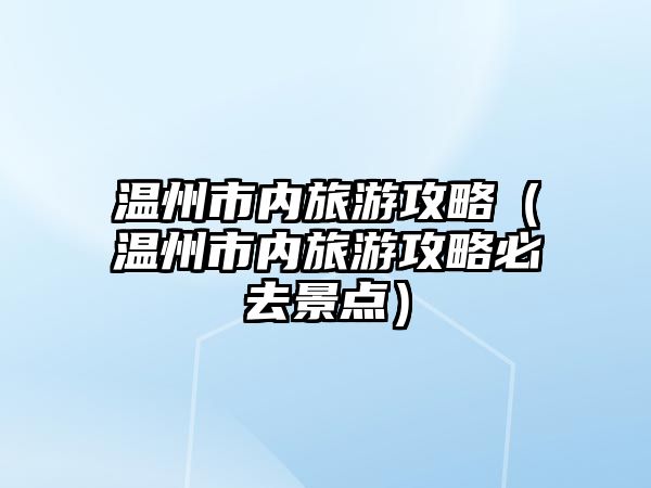 溫州市內旅游攻略（溫州市內旅游攻略必去景點）