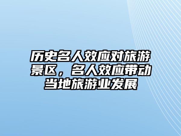 歷史名人效應(yīng)對旅游景區(qū)，名人效應(yīng)帶動當(dāng)?shù)芈糜螛I(yè)發(fā)展