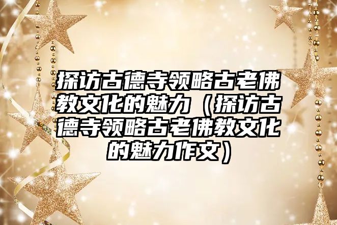 探訪古德寺領略古老佛教文化的魅力（探訪古德寺領略古老佛教文化的魅力作文）
