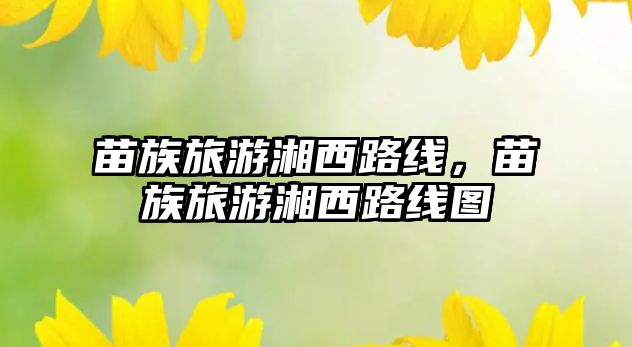 苗族旅游湘西路線，苗族旅游湘西路線圖