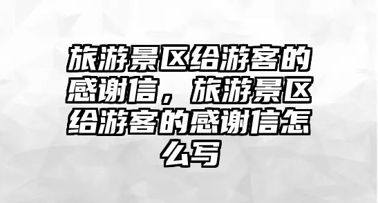 旅游景區(qū)給游客的感謝信，旅游景區(qū)給游客的感謝信怎么寫(xiě)