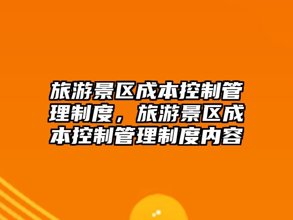 旅游景區(qū)成本控制管理制度，旅游景區(qū)成本控制管理制度內(nèi)容