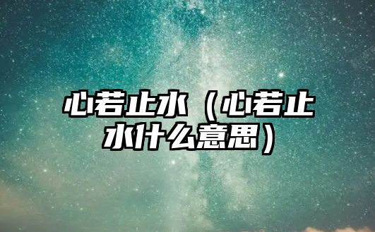 心若止水（心若止水什么意思）