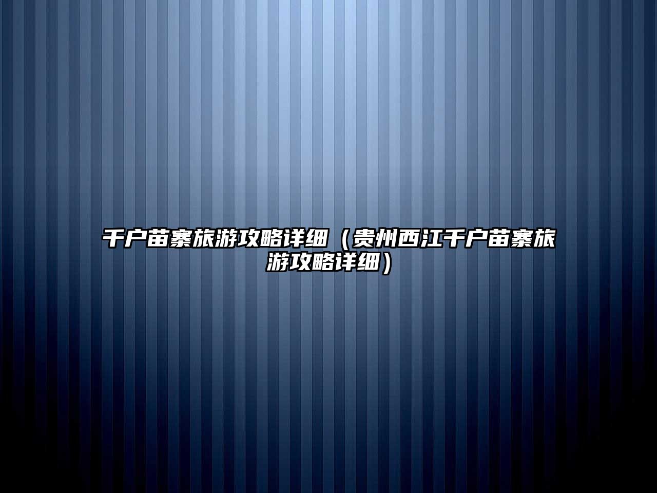 千戶苗寨旅游攻略詳細（貴州西江千戶苗寨旅游攻略詳細）