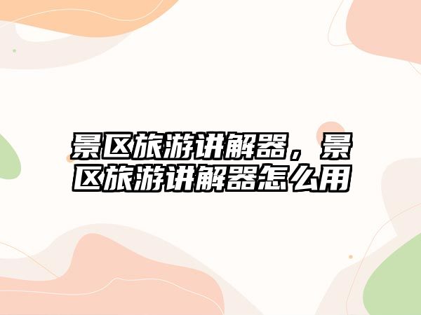 景區旅游講解器，景區旅游講解器怎么用