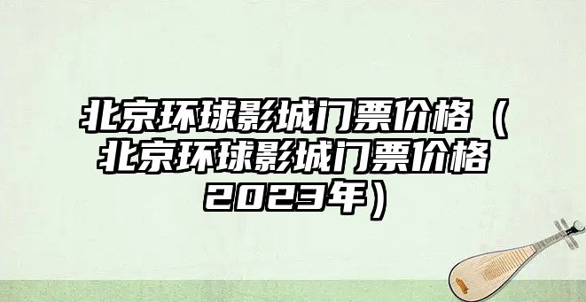 北京環(huán)球影城門票價格（北京環(huán)球影城門票價格2023年）