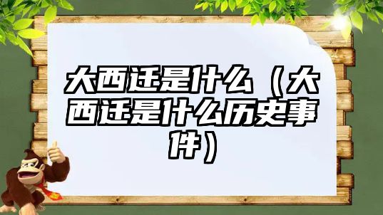 大西遷是什么（大西遷是什么歷史事件）