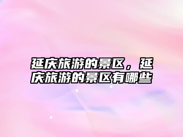 延慶旅游的景區(qū)，延慶旅游的景區(qū)有哪些