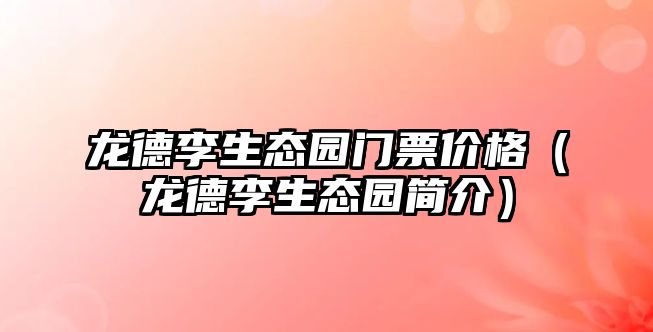 龍德李生態園門票價格（龍德李生態園簡介）