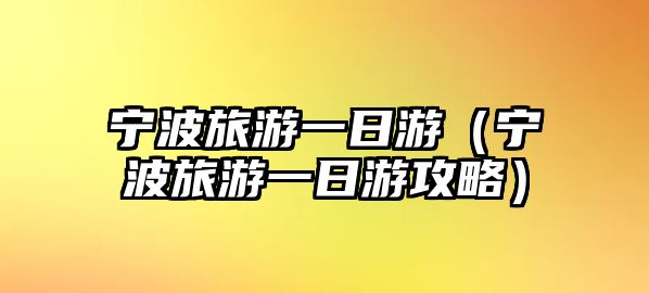 寧波旅游一日游（寧波旅游一日游攻略）