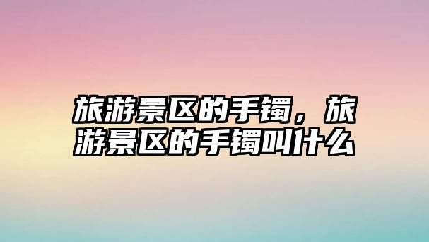 旅游景區的手鐲，旅游景區的手鐲叫什么