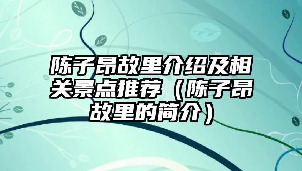 陳子昂故里介紹及相關景點推薦（陳子昂故里的簡介）
