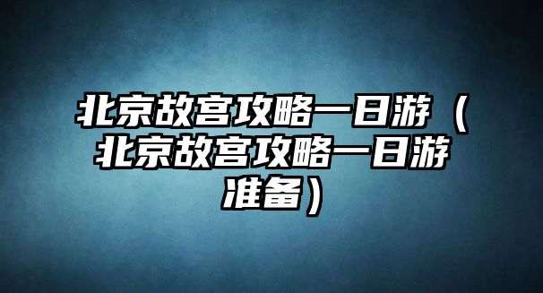 北京故宮攻略一日游（北京故宮攻略一日游準備）