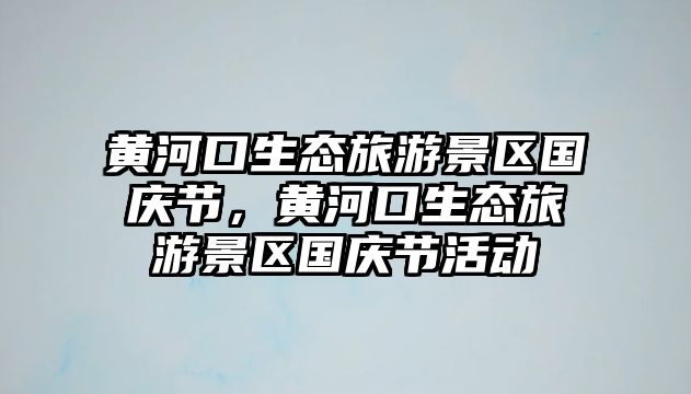 黃河口生態(tài)旅游景區(qū)國(guó)慶節(jié)，黃河口生態(tài)旅游景區(qū)國(guó)慶節(jié)活動(dòng)