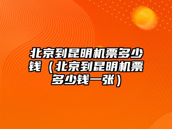北京到昆明機票多少錢（北京到昆明機票多少錢一張）