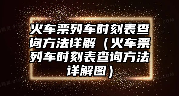 火車票列車時刻表查詢方法詳解（火車票列車時刻表查詢方法詳解圖）