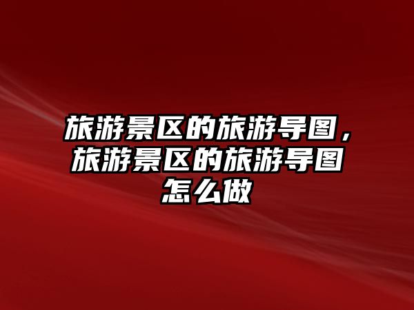 旅游景區的旅游導圖，旅游景區的旅游導圖怎么做