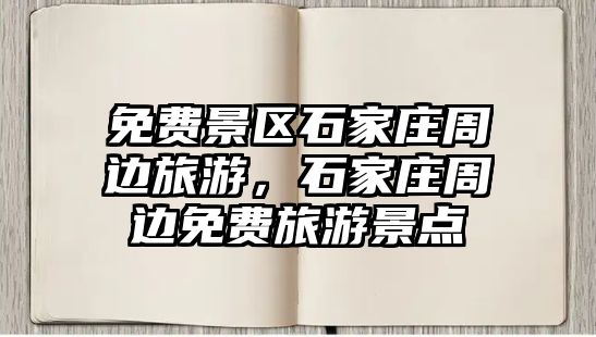 免費景區(qū)石家莊周邊旅游，石家莊周邊免費旅游景點