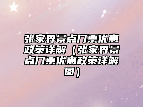張家界景點門票優惠政策詳解（張家界景點門票優惠政策詳解圖）