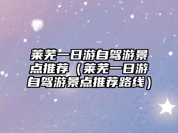 萊蕪一日游自駕游景點推薦（萊蕪一日游自駕游景點推薦路線）
