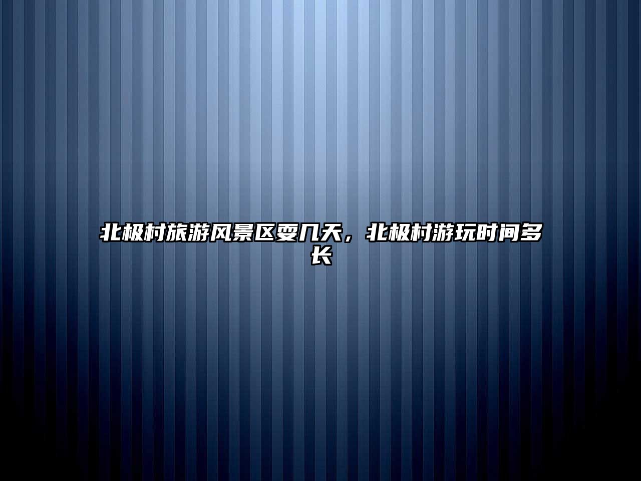 北極村旅游風景區耍幾天，北極村游玩時間多長