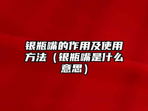 銀瓶嘴的作用及使用方法（銀瓶嘴是什么意思）