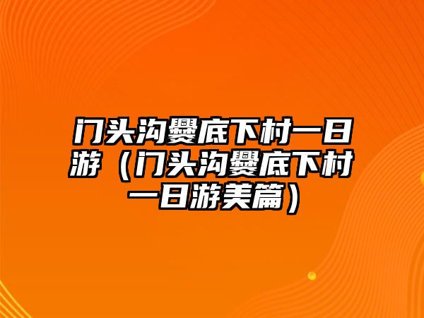 門頭溝爨底下村一日游（門頭溝爨底下村一日游美篇）