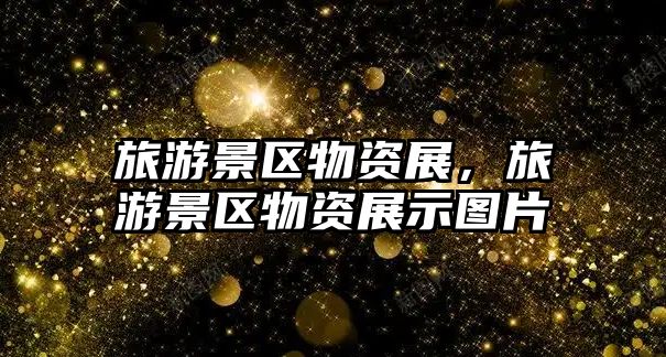 旅游景區(qū)物資展，旅游景區(qū)物資展示圖片