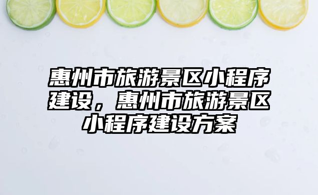 惠州市旅游景區小程序建設，惠州市旅游景區小程序建設方案
