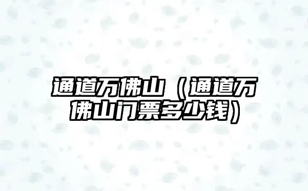 通道萬佛山（通道萬佛山門票多少錢）