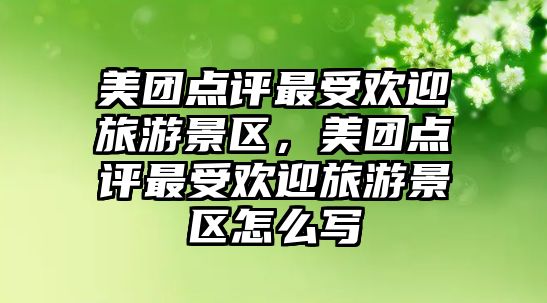 美團點評最受歡迎旅游景區，美團點評最受歡迎旅游景區怎么寫