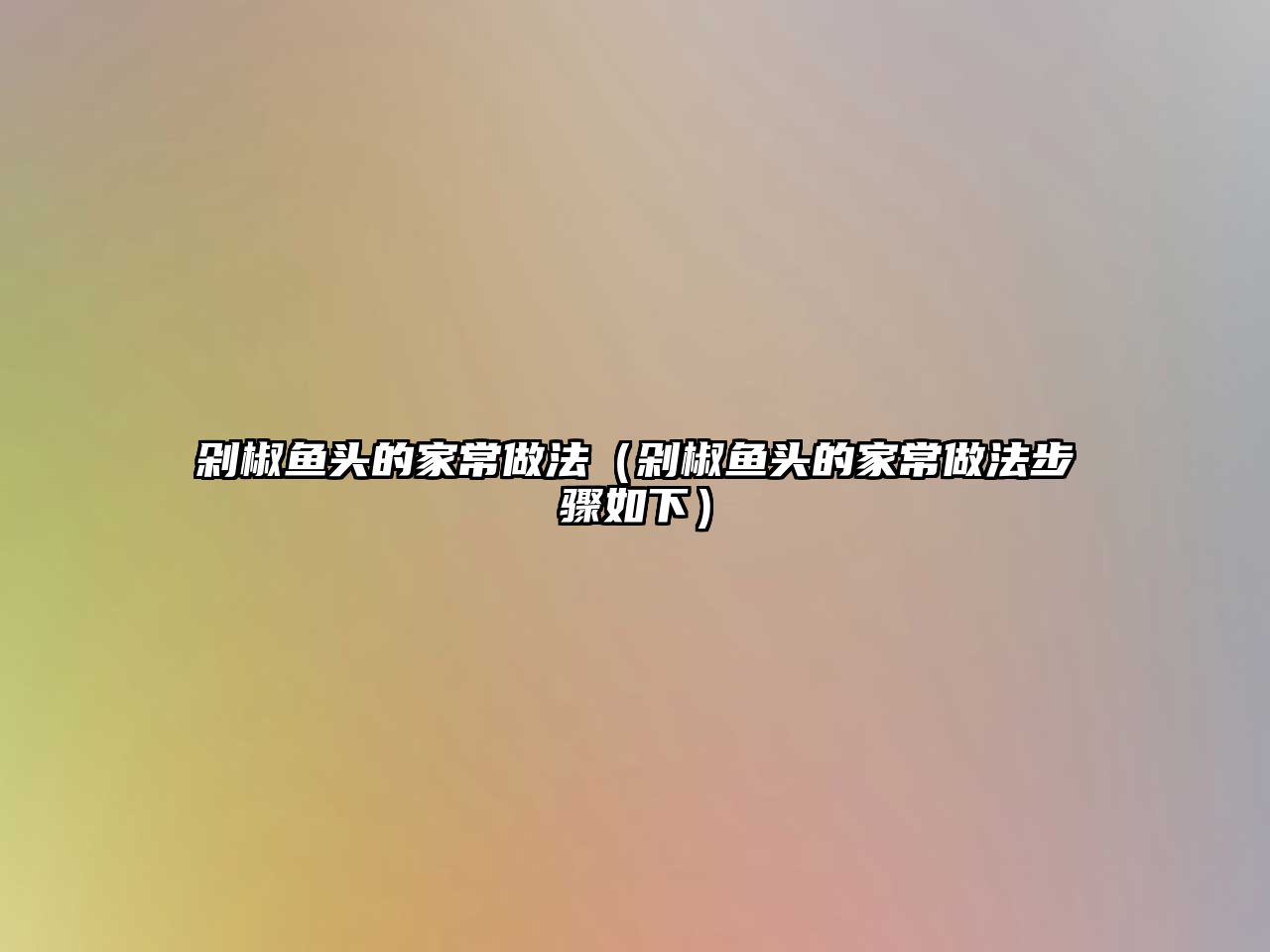 剁椒魚頭的家常做法（剁椒魚頭的家常做法步驟如下）