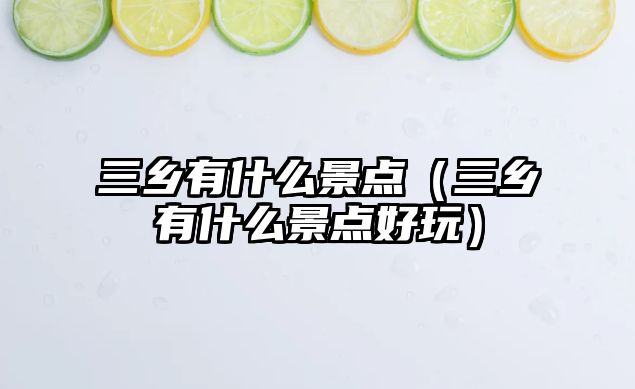 三鄉有什么景點（三鄉有什么景點好玩）