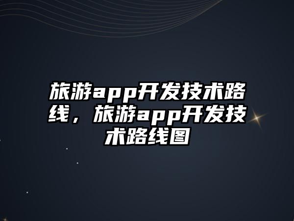 旅游app開發(fā)技術(shù)路線，旅游app開發(fā)技術(shù)路線圖