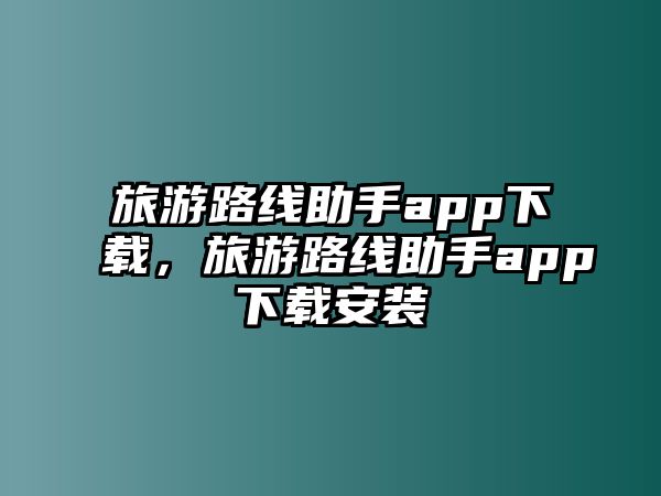 旅游路線助手app下載，旅游路線助手app下載安裝