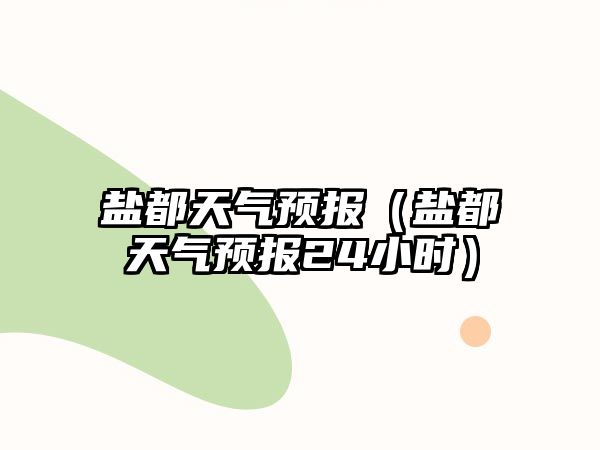 鹽都天氣預報（鹽都天氣預報24小時）