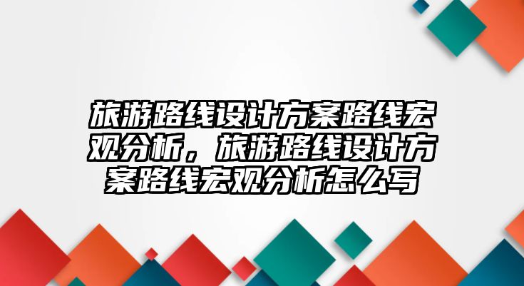 旅游路線設計方案路線宏觀分析，旅游路線設計方案路線宏觀分析怎么寫