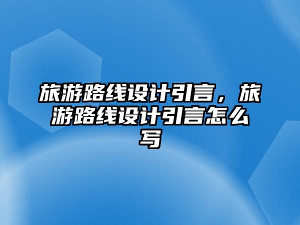旅游路線設(shè)計(jì)引言，旅游路線設(shè)計(jì)引言怎么寫