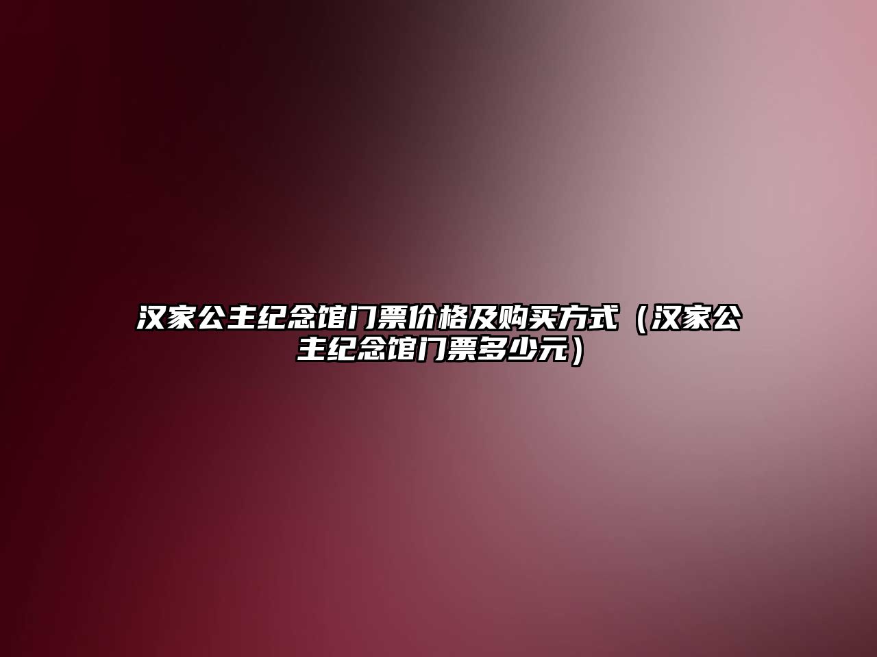 漢家公主紀念館門票價格及購買方式（漢家公主紀念館門票多少元）