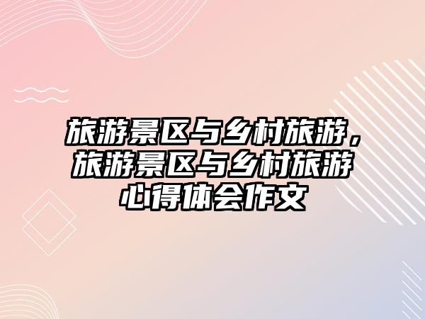 旅游景區(qū)與鄉(xiāng)村旅游，旅游景區(qū)與鄉(xiāng)村旅游心得體會作文