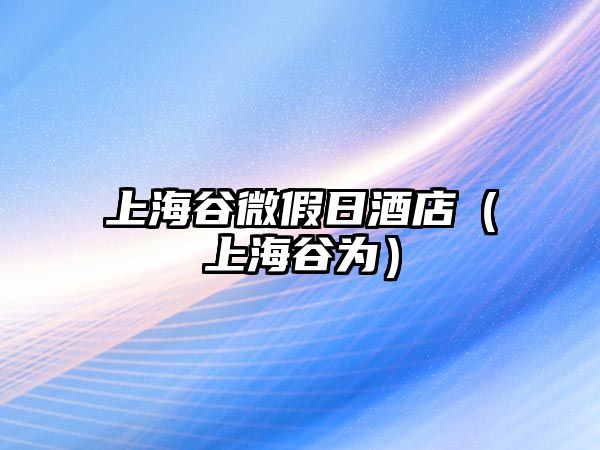 上海谷微假日酒店（上海谷為）
