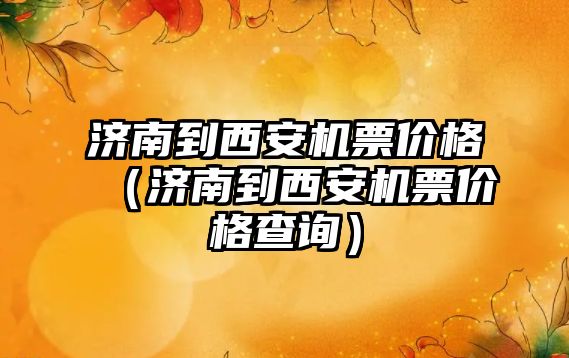 濟南到西安機票價格（濟南到西安機票價格查詢）