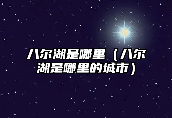 八爾湖是哪里（八爾湖是哪里的城市）