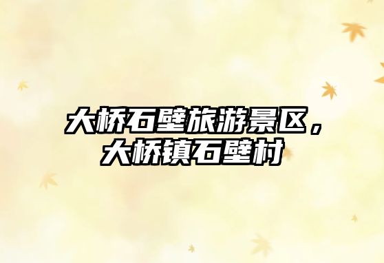 大橋石壁旅游景區，大橋鎮石壁村